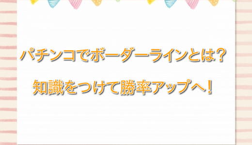 パチンコでボーダーラインとは？知らないと大損するってマジ？