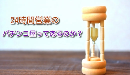 パチンコ店で24時間営業をしているお店は存在するのか？