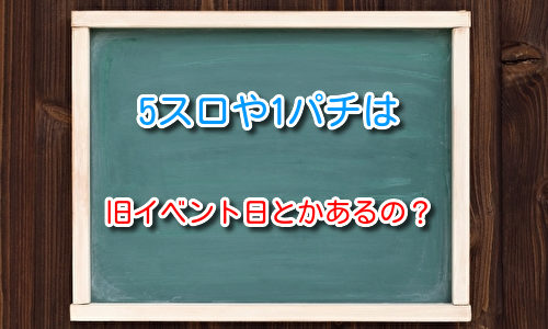 5スロや1パチは旧イベント（特定日）など開催しているのか？